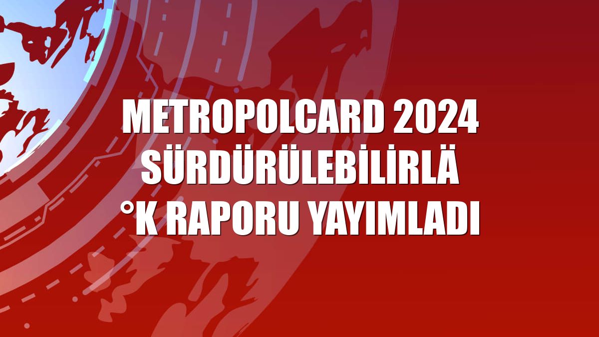 MetropolCard 2024 Sürdürülebilirlik Raporu yayımladı