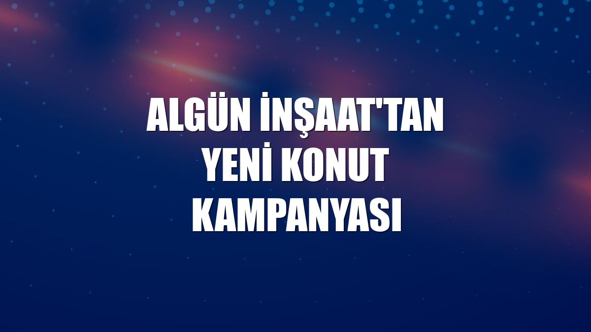 Algün İnşaat'tan yeni konut kampanyası
