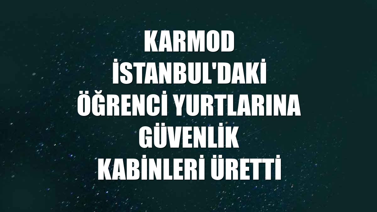 Karmod İstanbul'daki öğrenci yurtlarına güvenlik kabinleri üretti