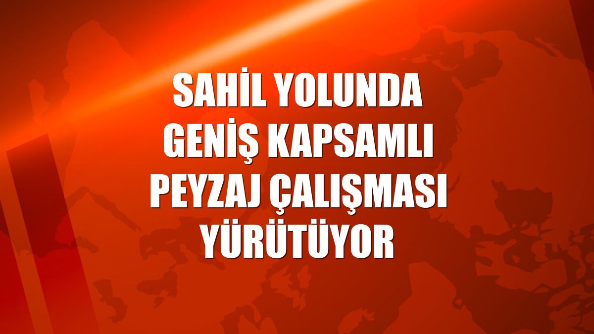 Sahil yolunda geniş kapsamlı peyzaj çalışması yürütüyor