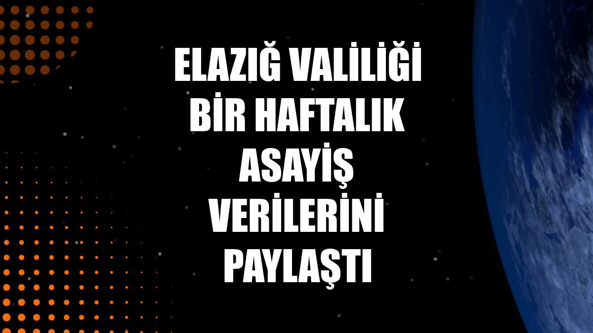 Elazığ Valiliği bir haftalık asayiş verilerini paylaştı