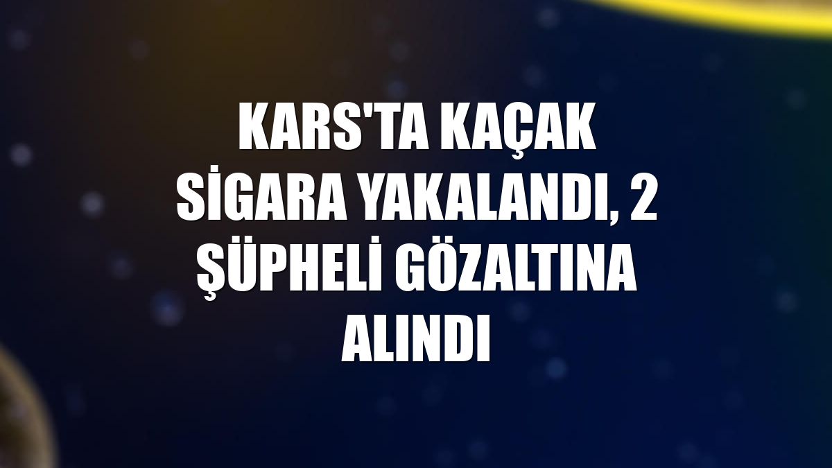 Kars'ta kaçak sigara yakalandı, 2 şüpheli gözaltına alındı