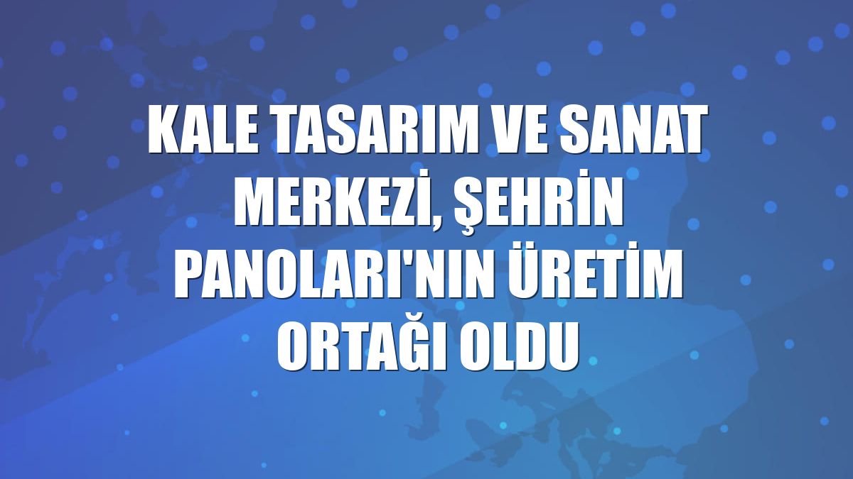 Kale Tasarım ve Sanat Merkezi, Şehrin Panoları'nın üretim ortağı oldu