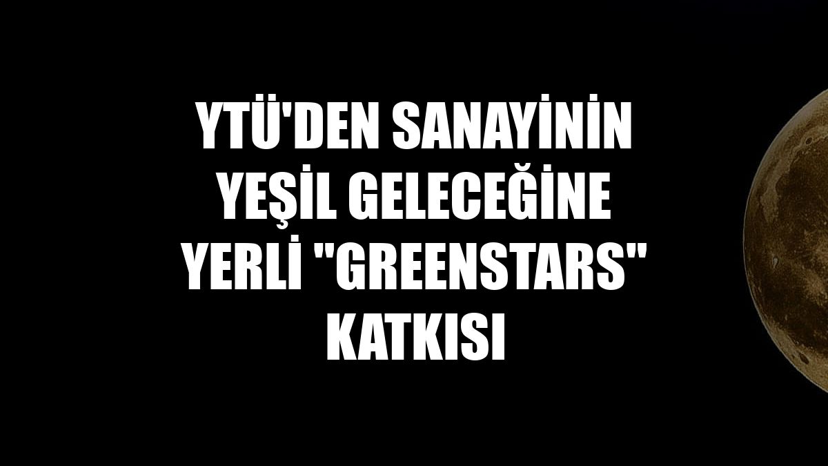 YTÜ'den sanayinin yeşil geleceğine yerli "GreenStars" katkısı