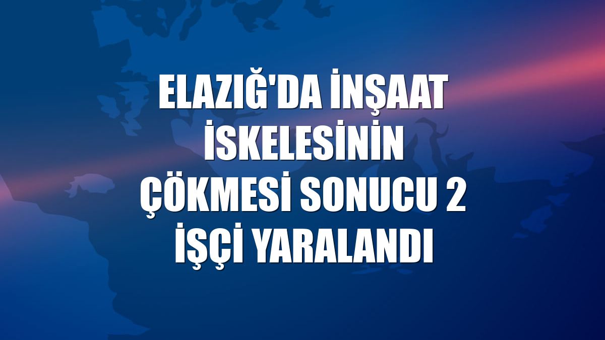Elazığ'da inşaat iskelesinin çökmesi sonucu 2 işçi yaralandı