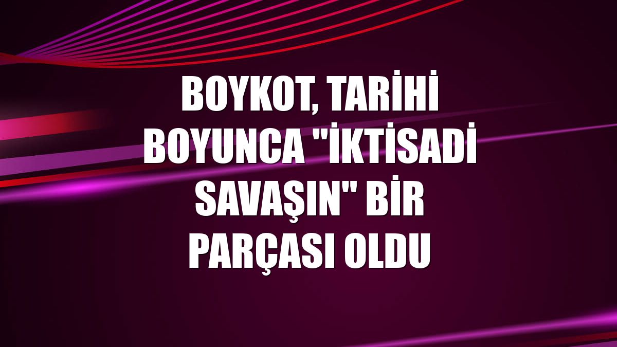 Boykot, tarihi boyunca "iktisadi savaşın" bir parçası oldu