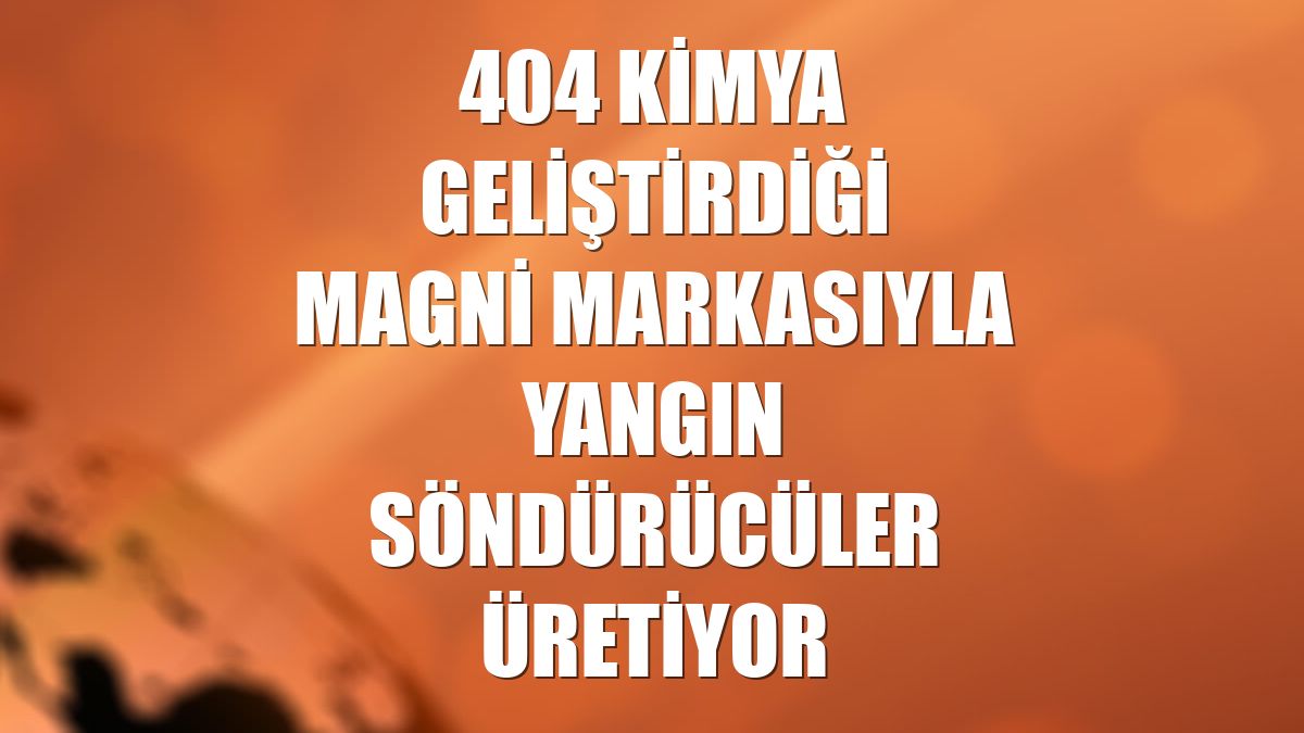 404 Kimya geliştirdiği Magni markasıyla yangın söndürücüler üretiyor