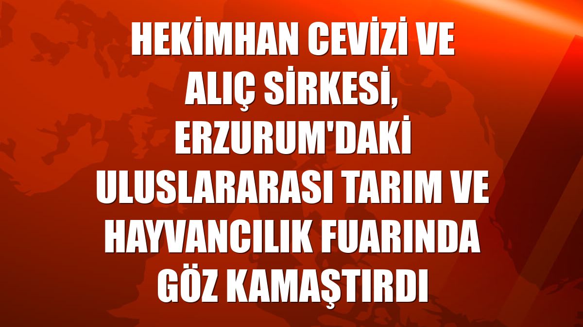Hekimhan cevizi ve alıç sirkesi, Erzurum'daki uluslararası tarım ve hayvancılık fuarında göz kamaştırdı