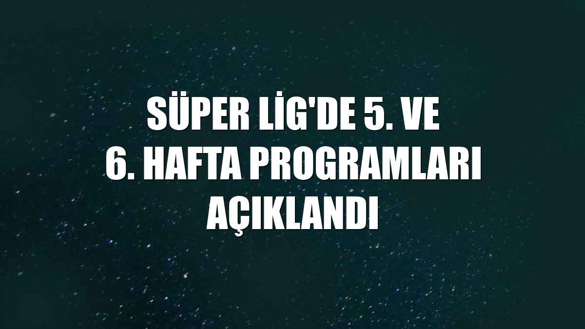 Süper Lig'de 5. ve 6. hafta programları açıklandı