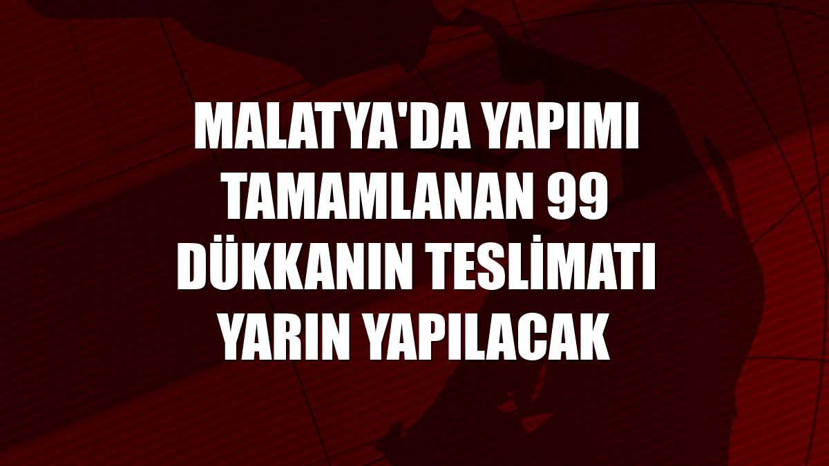 Malatya'da yapımı tamamlanan 99 dükkanın teslimatı yarın yapılacak