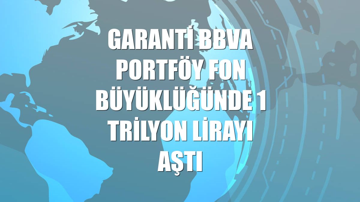 Garanti BBVA Portföy fon büyüklüğünde 1 trilyon lirayı aştı