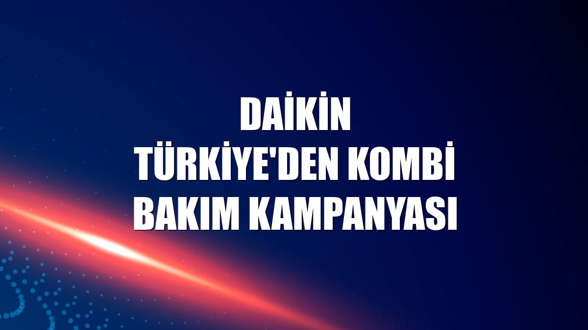 Daikin Türkiye'den kombi bakım kampanyası