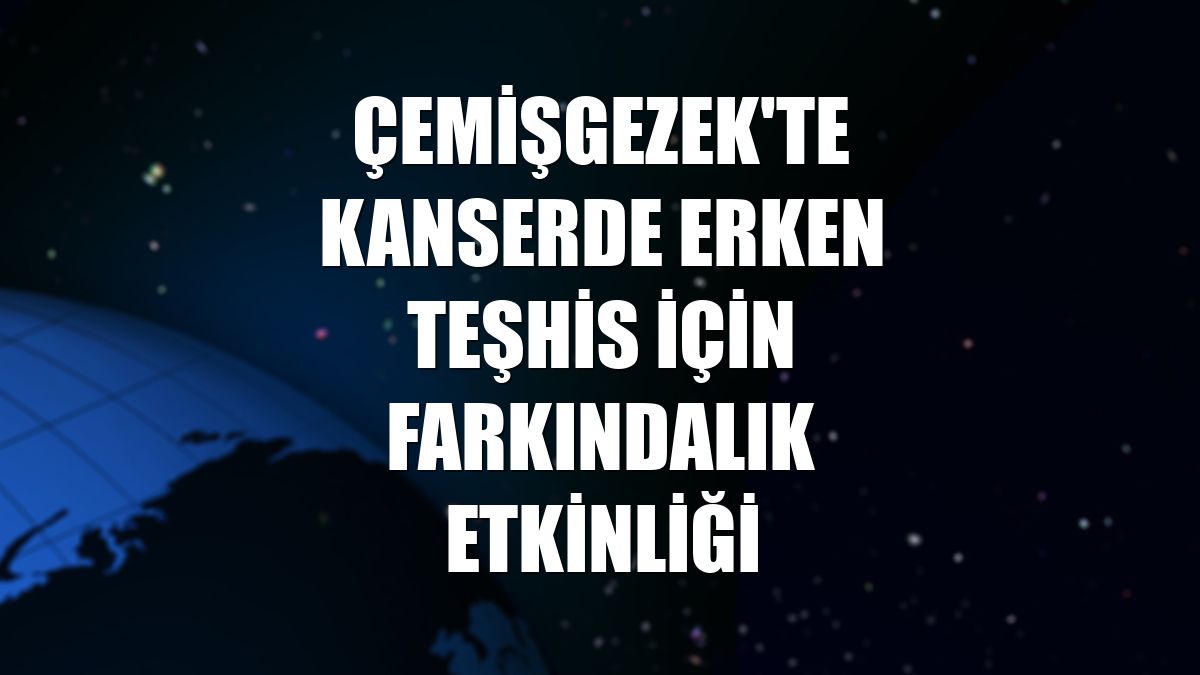 Çemişgezek'te kanserde erken teşhis için farkındalık etkinliği
