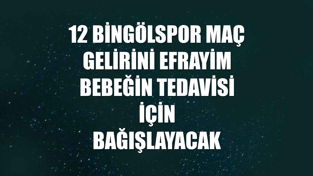 12 Bingölspor maç gelirini Efrayim bebeğin tedavisi için bağışlayacak