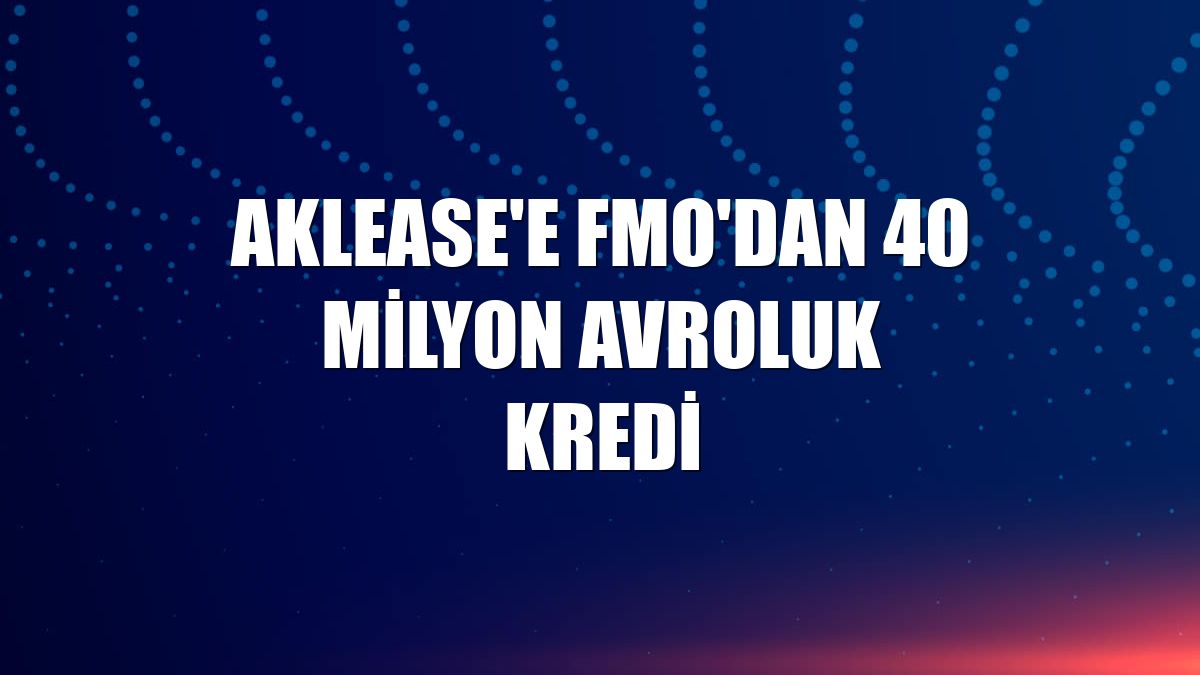 AKLease'e FMO'dan 40 milyon avroluk kredi
