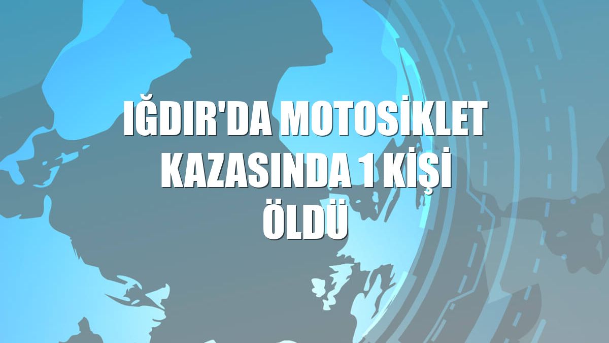Iğdır'da motosiklet kazasında 1 kişi öldü
