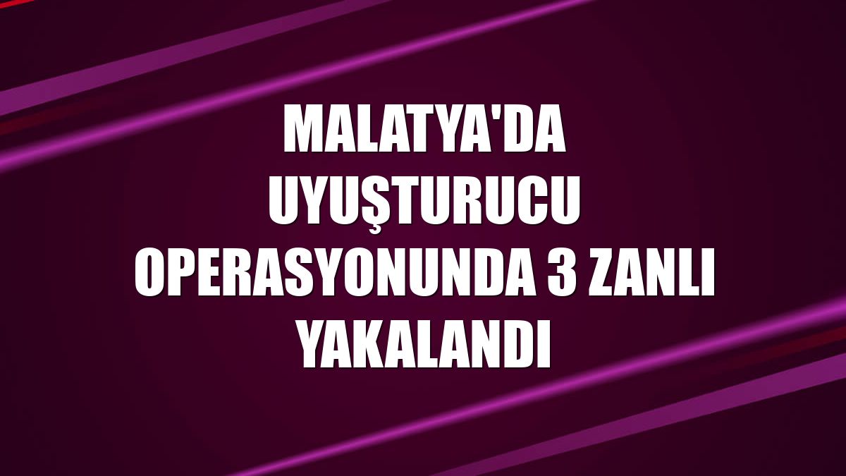 Malatya'da uyuşturucu operasyonunda 3 zanlı yakalandı