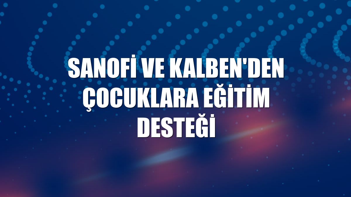 Sanofi ve KALBEN'den çocuklara eğitim desteği