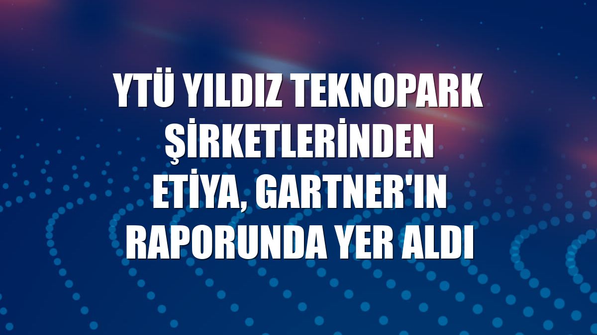 YTÜ Yıldız Teknopark şirketlerinden Etiya, Gartner'ın raporunda yer aldı