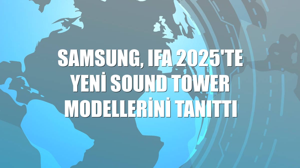 Samsung, IFA 2025'te yeni Sound Tower modellerini tanıttı
