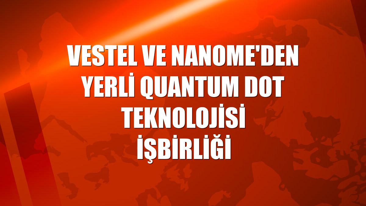 Vestel ve Nanome'den yerli Quantum Dot teknolojisi işbirliği