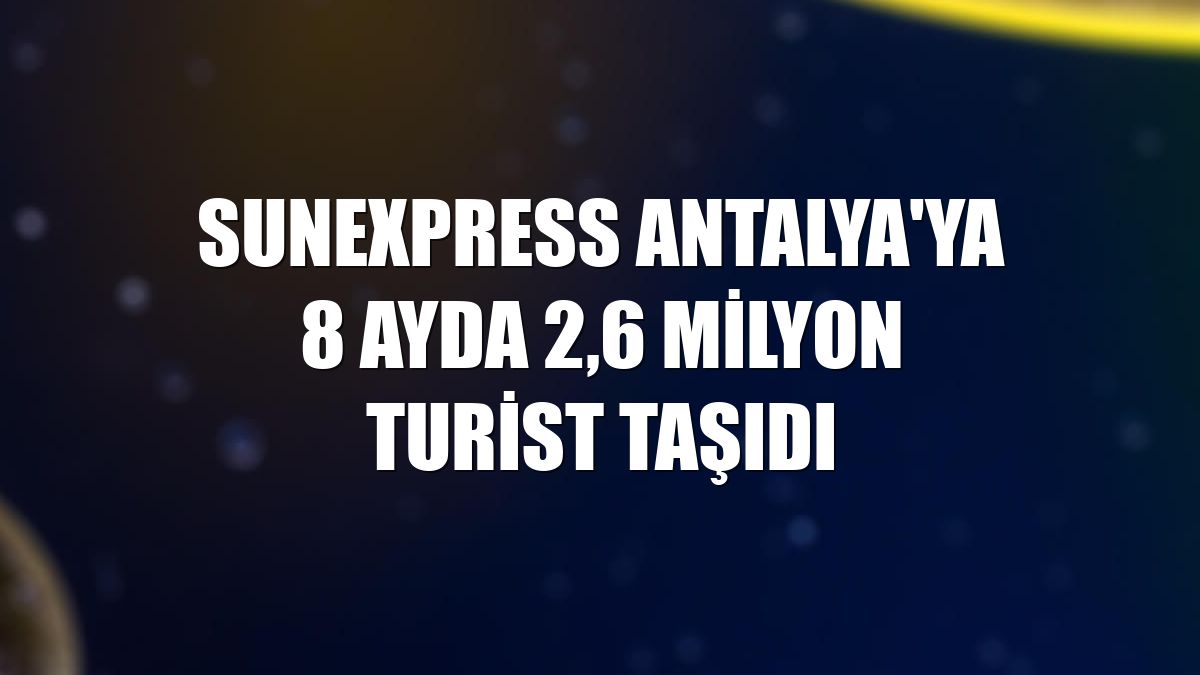 SunExpress Antalya'ya 8 ayda 2,6 milyon turist taşıdı
