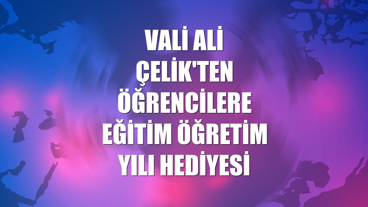 Vali Ali Çelik'ten öğrencilere eğitim öğretim yılı hediyesi