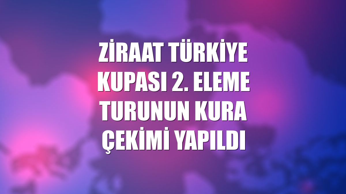 Ziraat Türkiye Kupası 2. eleme turunun kura çekimi yapıldı