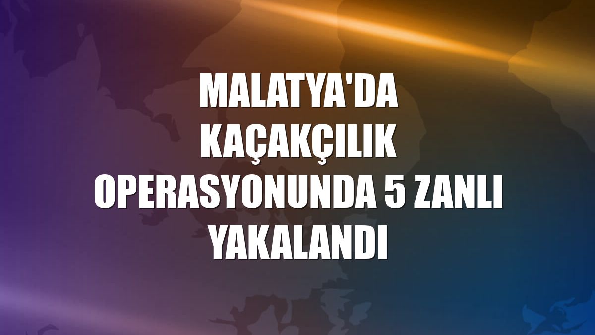 Malatya'da kaçakçılık operasyonunda 5 zanlı yakalandı