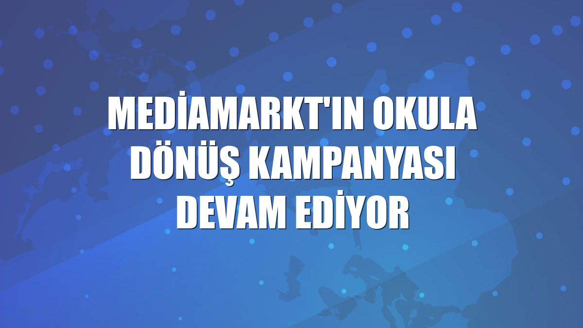 MediaMarkt'ın okula dönüş kampanyası devam ediyor