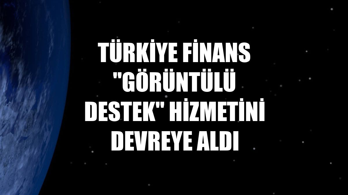 Türkiye Finans "Görüntülü Destek" hizmetini devreye aldı
