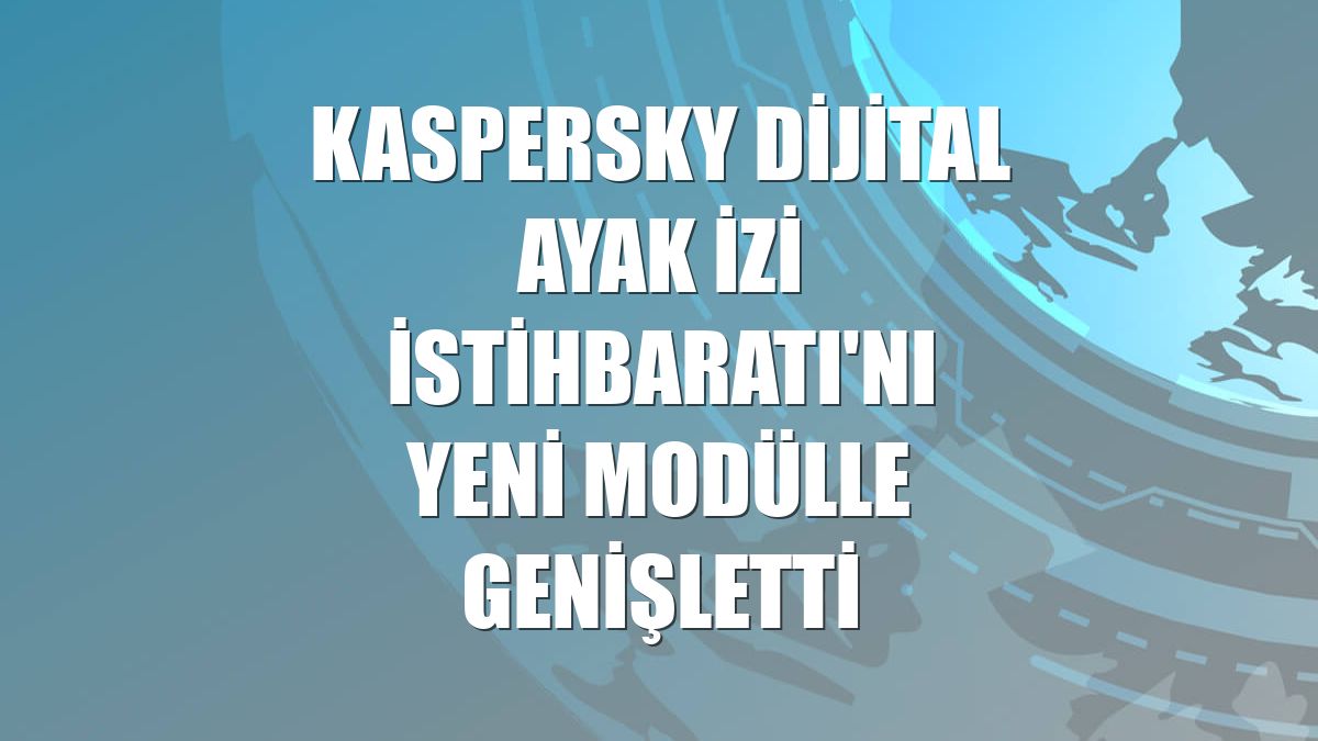 Kaspersky Dijital Ayak İzi İstihbaratı'nı yeni modülle genişletti