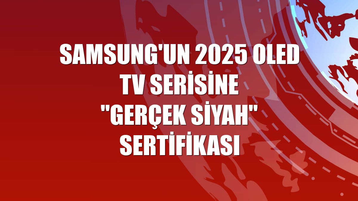 Samsung'un 2025 OLED TV serisine "Gerçek Siyah" sertifikası