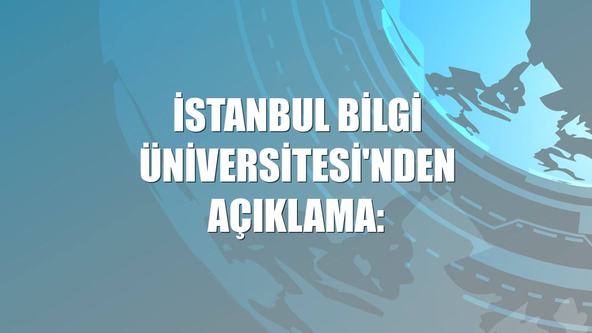 İstanbul Bilgi Üniversitesi'nden açıklama: