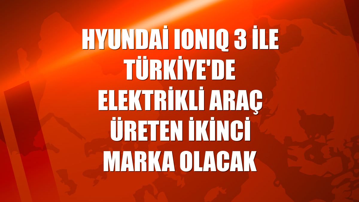 Hyundai IONIQ 3 ile Türkiye'de elektrikli araç üreten ikinci marka olacak