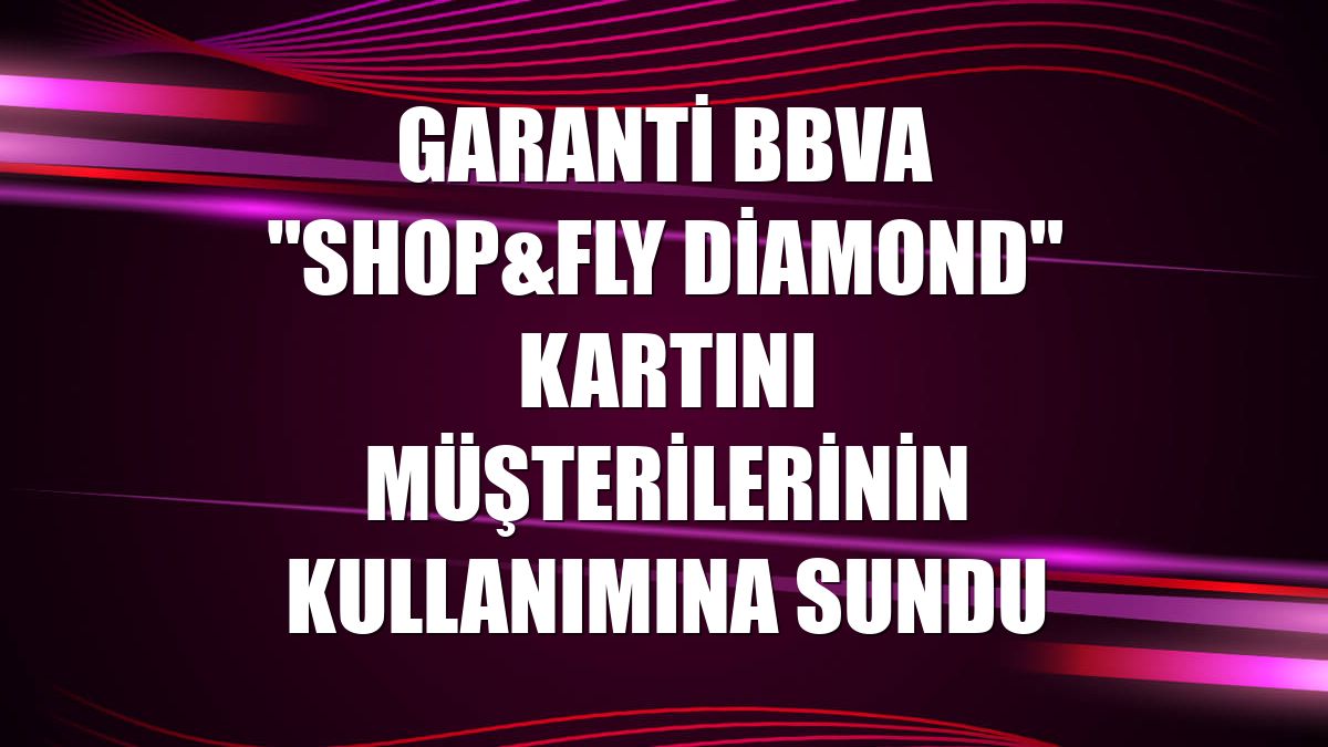 Garanti BBVA "Shop&Fly Diamond" kartını müşterilerinin kullanımına sundu
