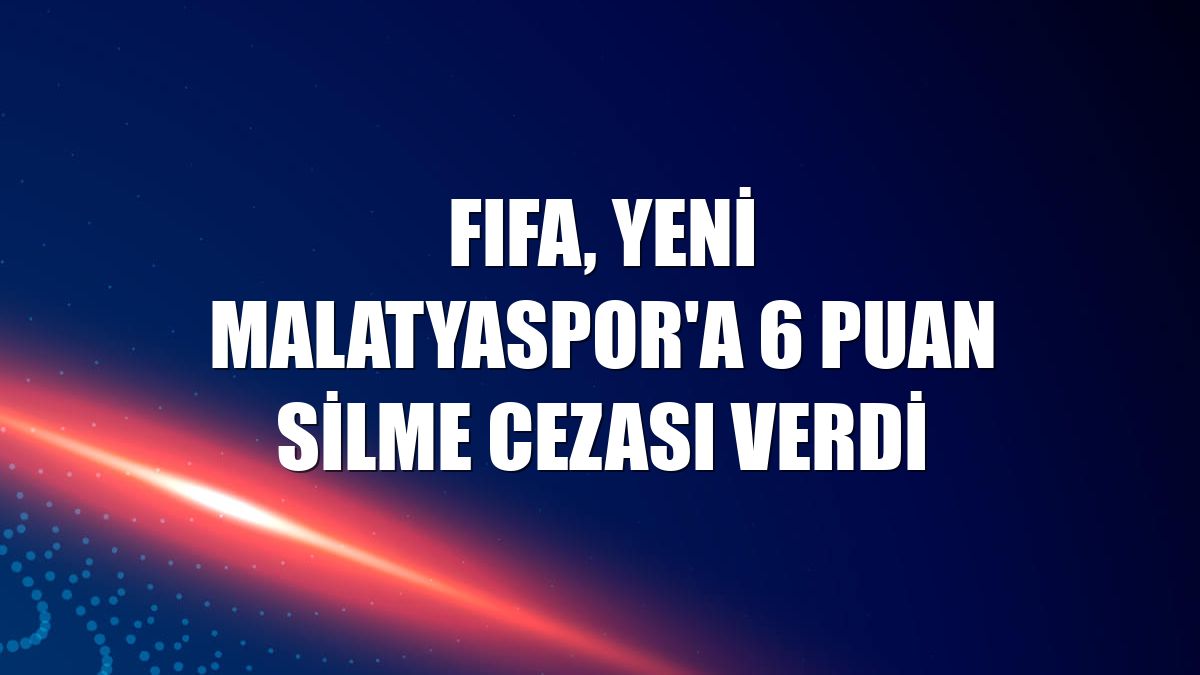 FIFA, Yeni Malatyaspor'a 6 puan silme cezası verdi