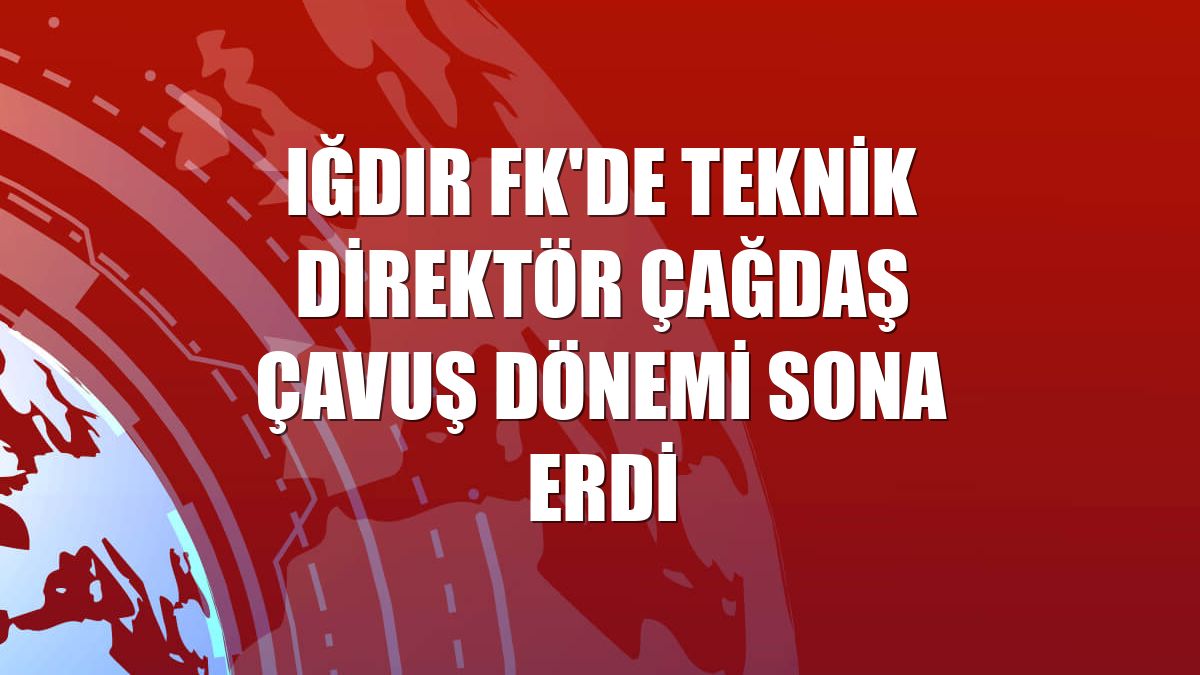Iğdır FK'de teknik direktör Çağdaş Çavuş dönemi sona erdi