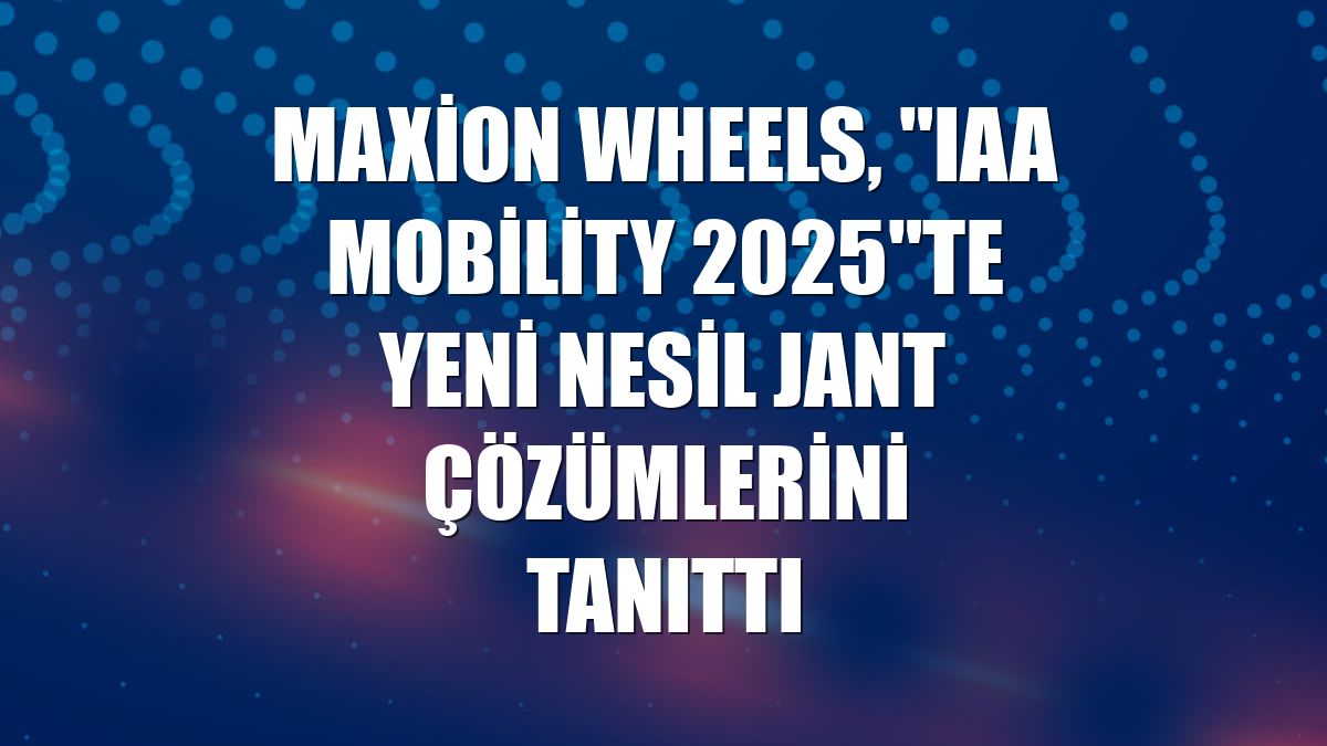 Maxion Wheels, "IAA Mobility 2025"te yeni nesil jant çözümlerini tanıttı
