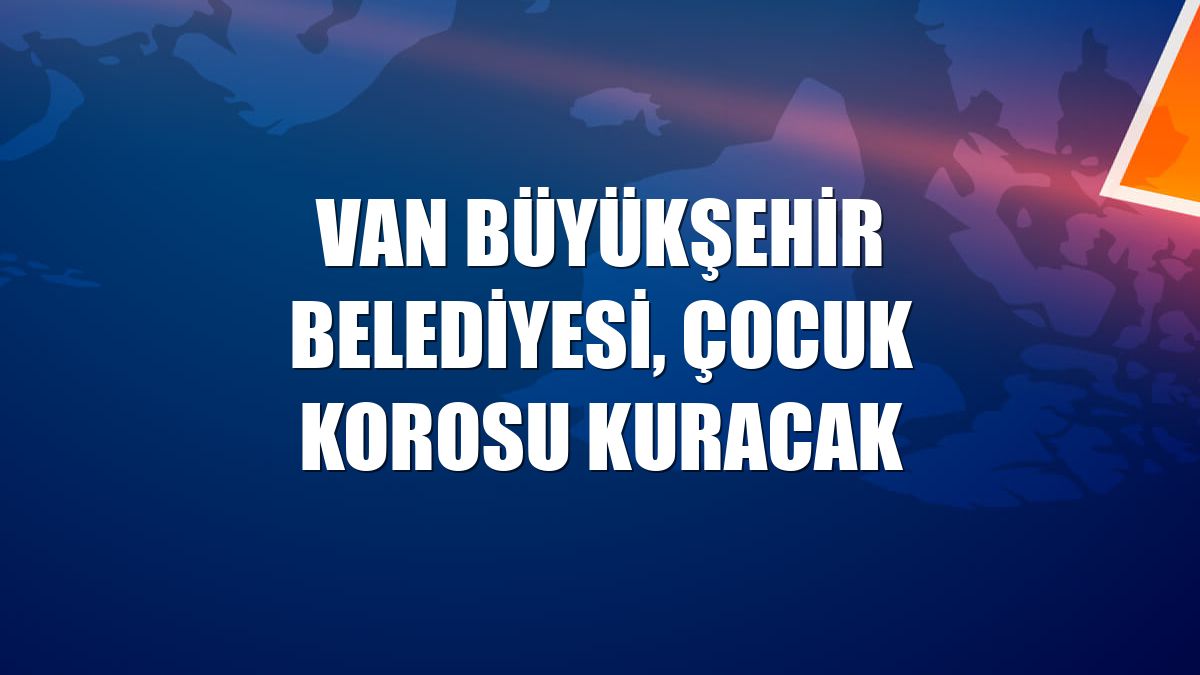 Van Büyükşehir Belediyesi, çocuk korosu kuracak