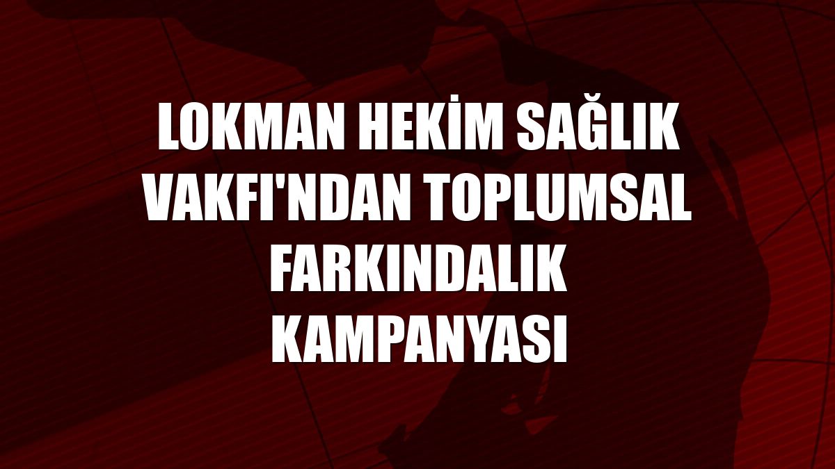 Lokman Hekim Sağlık Vakfı'ndan toplumsal farkındalık kampanyası