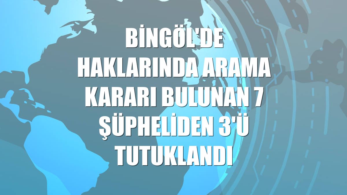 Bingöl'de haklarında arama kararı bulunan 7 şüpheliden 3'ü tutuklandı
