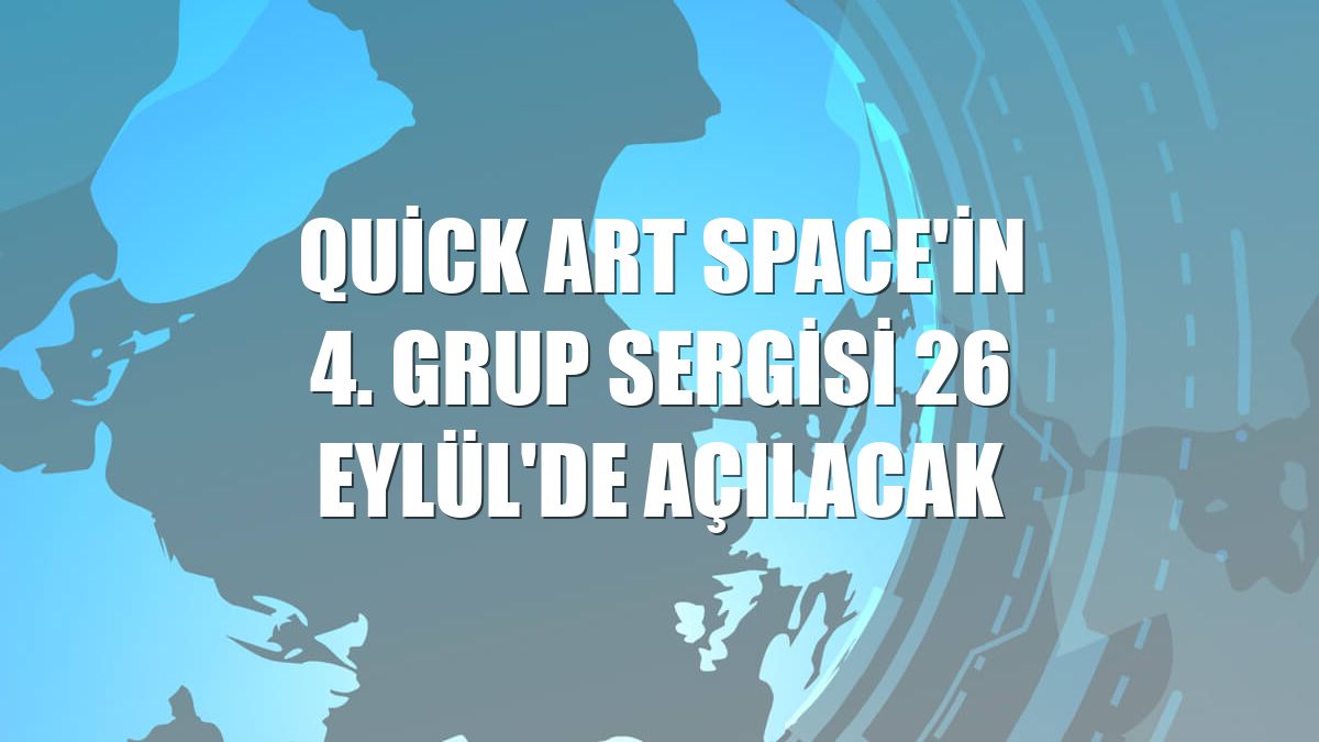 Quick Art Space'in 4. grup sergisi 26 Eylül'de açılacak