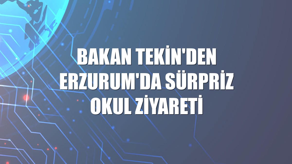 Bakan Tekin'den Erzurum'da sürpriz okul ziyareti