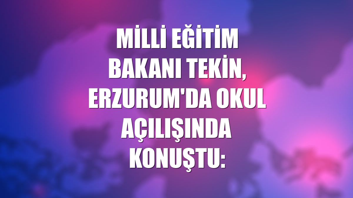 Milli Eğitim Bakanı Tekin, Erzurum'da okul açılışında konuştu: