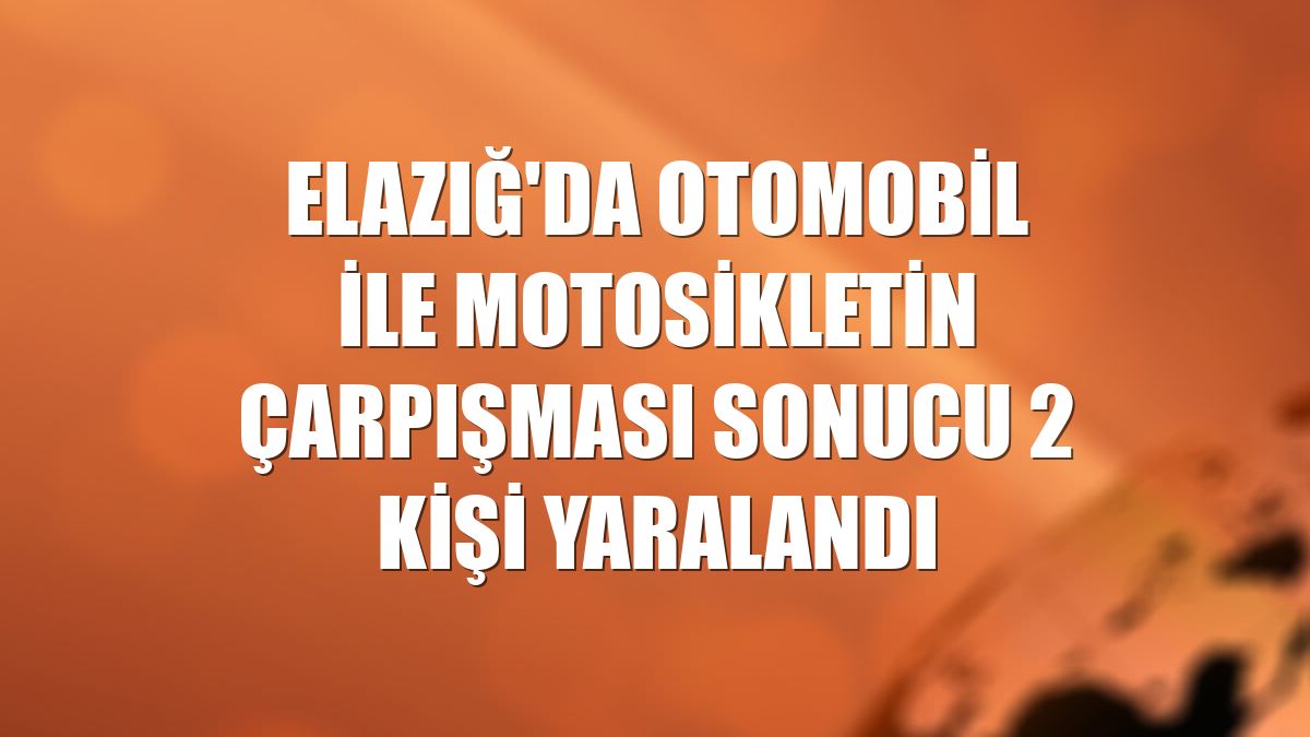 Elazığ'da otomobil ile motosikletin çarpışması sonucu 2 kişi yaralandı