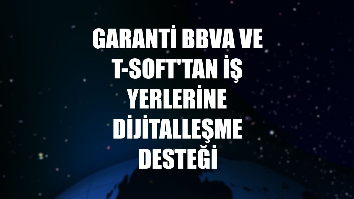 Garanti BBVA ve T-Soft'tan iş yerlerine dijitalleşme desteği