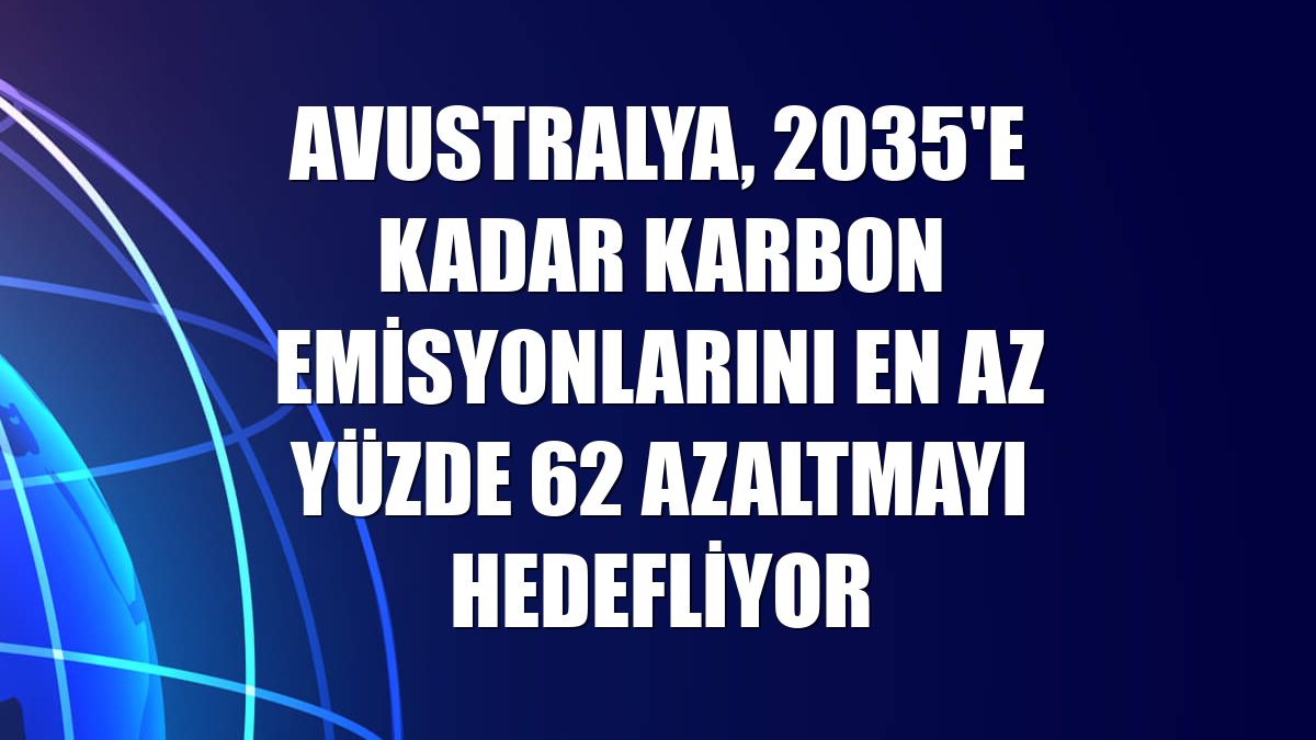 Avustralya, 2035'e kadar karbon emisyonlarını en az yüzde 62 azaltmayı hedefliyor