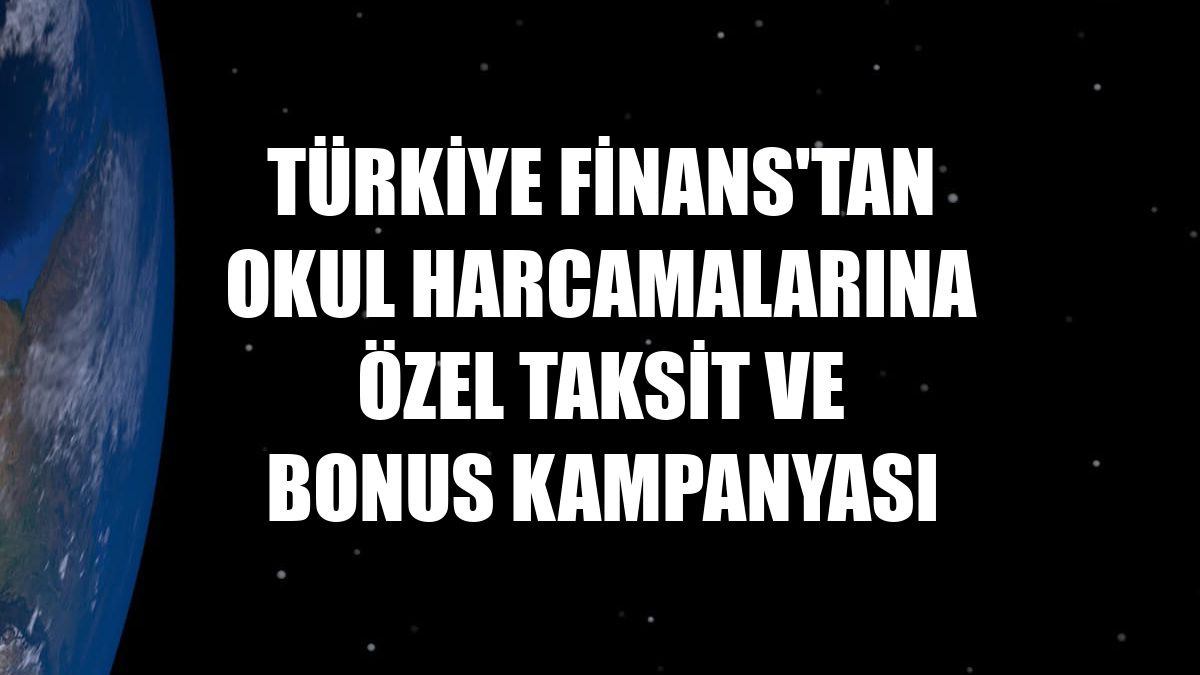 Türkiye Finans'tan okul harcamalarına özel taksit ve bonus kampanyası