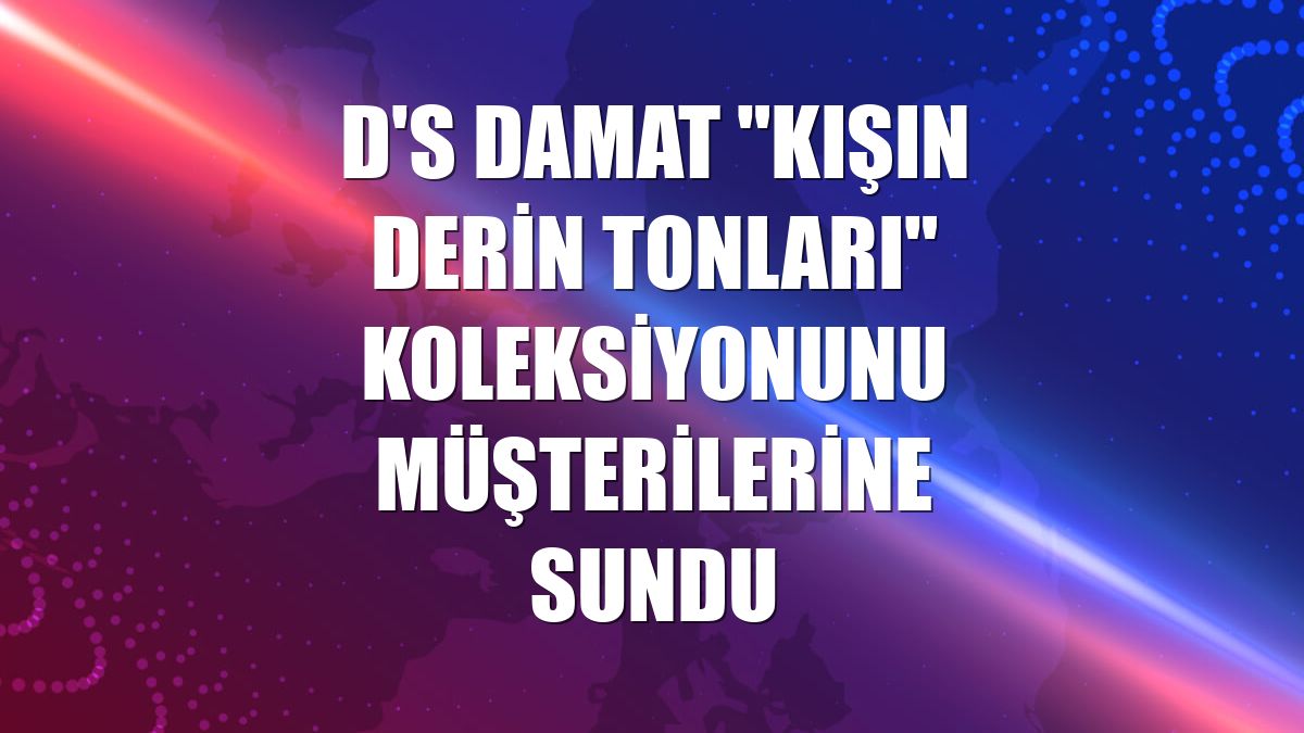 D'S damat "Kışın Derin Tonları" koleksiyonunu müşterilerine sundu